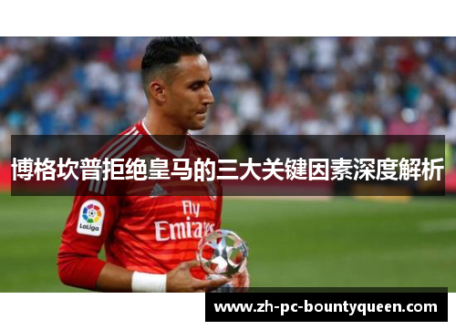 博格坎普拒绝皇马的三大关键因素深度解析 博格坎普拒绝皇马的三大关键因素深度解析