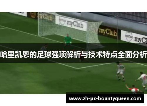 哈里凯恩的足球强项解析与技术特点全面分析