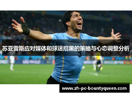 苏亚雷斯应对媒体和球迷招黑的策略与心态调整分析