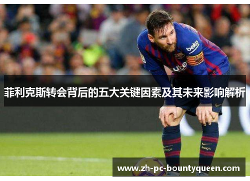 菲利克斯转会背后的五大关键因素及其未来影响解析 菲利克斯转会背后的五大关键因素及其未来影响解析