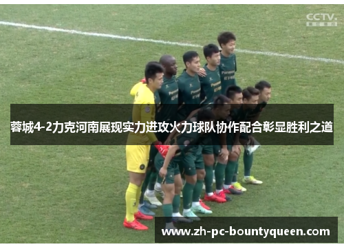 蓉城4-2力克河南展现实力进攻火力球队协作配合彰显胜利之道 蓉城4-2力克河南展现实力进攻火力球队协作配合彰显胜利之道