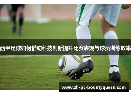 西甲足球如何借助科技创新提升比赛表现与球员训练效率 西甲足球如何借助科技创新提升比赛表现与球员训练效率