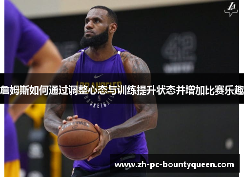 詹姆斯如何通过调整心态与训练提升状态并增加比赛乐趣 詹姆斯如何通过调整心态与训练提升状态并增加比赛乐趣