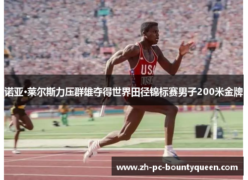 诺亚·莱尔斯力压群雄夺得世界田径锦标赛男子200米金牌 诺亚·莱尔斯力压群雄夺得世界田径锦标赛男子200米金牌