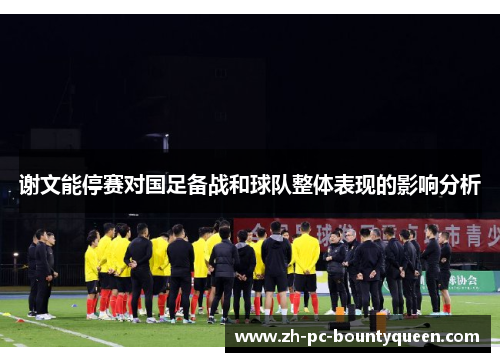 谢文能停赛对国足备战和球队整体表现的影响分析 谢文能停赛对国足备战和球队整体表现的影响分析