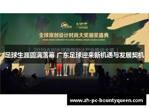 足球生涯圆满落幕 广东足球迎来新机遇与发展契机 足球生涯圆满落幕 广东足球迎来新机遇与发展契机