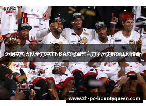 迈阿密热火队全力冲击NBA总冠军誓言力争历史辉煌再创传奇 迈阿密热火队全力冲击NBA总冠军誓言力争历史辉煌再创传奇