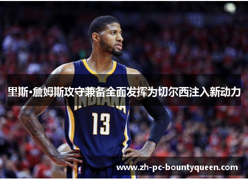 里斯·詹姆斯攻守兼备全面发挥为切尔西注入新动力