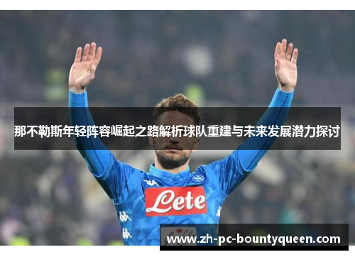 那不勒斯年轻阵容崛起之路解析球队重建与未来发展潜力探讨