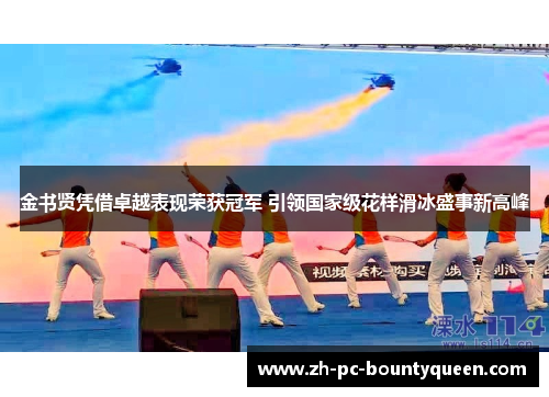 金书贤凭借卓越表现荣获冠军 引领国家级花样滑冰盛事新高峰 金书贤凭借卓越表现荣获冠军 引领国家级花样滑冰盛事新高峰