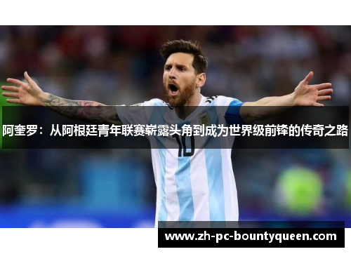阿奎罗：从阿根廷青年联赛崭露头角到成为世界级前锋的传奇之路