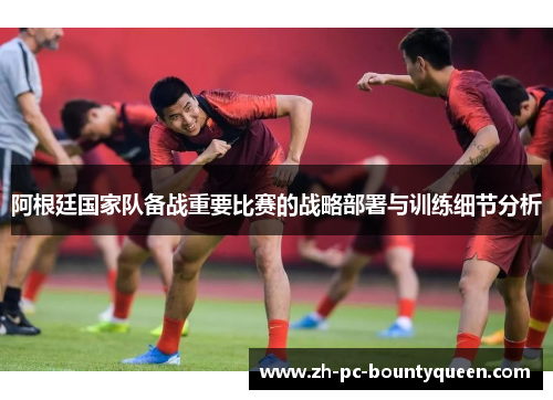 阿根廷国家队备战重要比赛的战略部署与训练细节分析 阿根廷国家队备战重要比赛的战略部署与训练细节分析