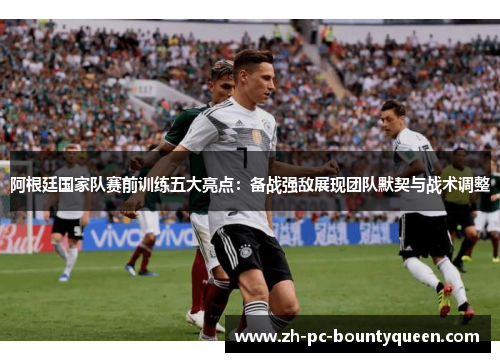 阿根廷国家队赛前训练五大亮点:备战强敌展现团队默契与战术调整 阿根廷国家队赛前训练五大亮点:备战强敌展现团队默契与战术调整