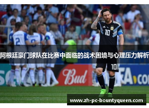 阿根廷豪门球队在比赛中面临的战术困境与心理压力解析 阿根廷豪门球队在比赛中面临的战术困境与心理压力解析