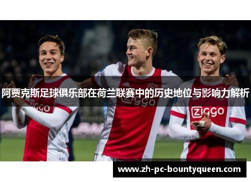 阿贾克斯足球俱乐部在荷兰联赛中的历史地位与影响力解析