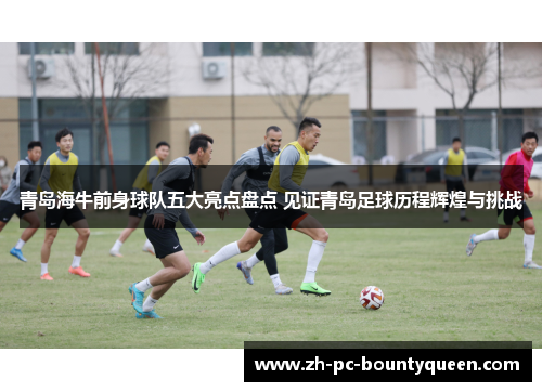 青岛海牛前身球队五大亮点盘点 见证青岛足球历程辉煌与挑战