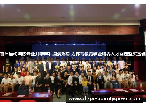 首届运动训练专业开学典礼圆满落幕 为体育教育事业培养人才奠定坚实基础 首届运动训练专业开学典礼圆满落幕 为体育教育事业培养人才奠定坚实基础