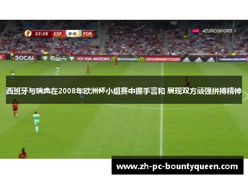 西班牙与瑞典在2008年欧洲杯小组赛中握手言和 展现双方顽强拼搏精神