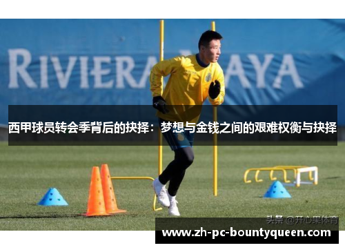 西甲球员转会季背后的抉择：梦想与金钱之间的艰难权衡与抉择