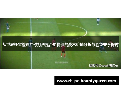 从世界杯实战看控球打法是否更稳健的战术价值分析与胜负关系探讨 从世界杯实战看控球打法是否更稳健的战术价值分析与胜负关系探讨