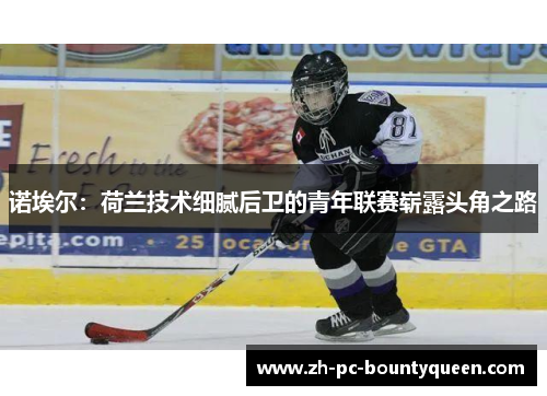 诺埃尔:荷兰技术细腻后卫的青年联赛崭露头角之路 诺埃尔:荷兰技术细腻后卫的青年联赛崭露头角之路