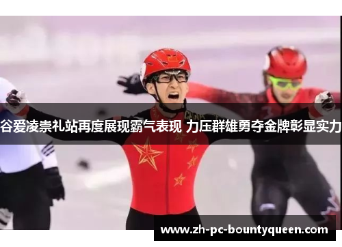 谷爱凌崇礼站再度展现霸气表现 力压群雄勇夺金牌彰显实力 谷爱凌崇礼站再度展现霸气表现 力压群雄勇夺金牌彰显实力
