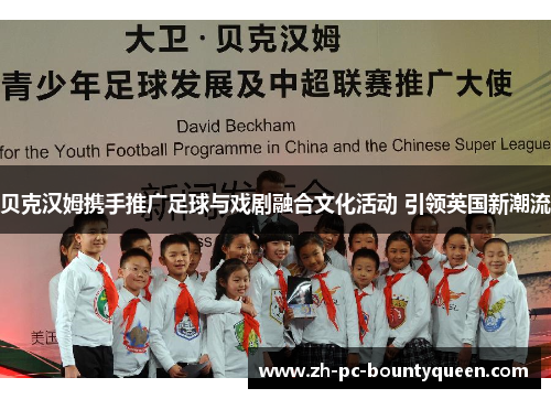 贝克汉姆携手推广足球与戏剧融合文化活动 引领英国新潮流 贝克汉姆携手推广足球与戏剧融合文化活动 引领英国新潮流