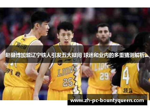 赵健博加盟辽宁铁人引发五大疑问 球迷和业内的多重猜测解析