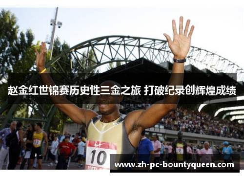 赵金红世锦赛历史性三金之旅 打破纪录创辉煌成绩 赵金红世锦赛历史性三金之旅 打破纪录创辉煌成绩