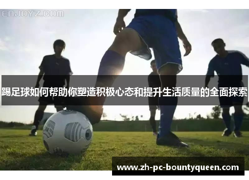 踢足球如何帮助你塑造积极心态和提升生活质量的全面探索 踢足球如何帮助你塑造积极心态和提升生活质量的全面探索