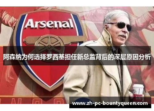 阿森纳为何选择罗西基担任新总监背后的深层原因分析