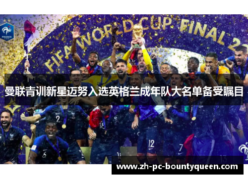 曼联青训新星迈努入选英格兰成年队大名单备受瞩目 曼联青训新星迈努入选英格兰成年队大名单备受瞩目