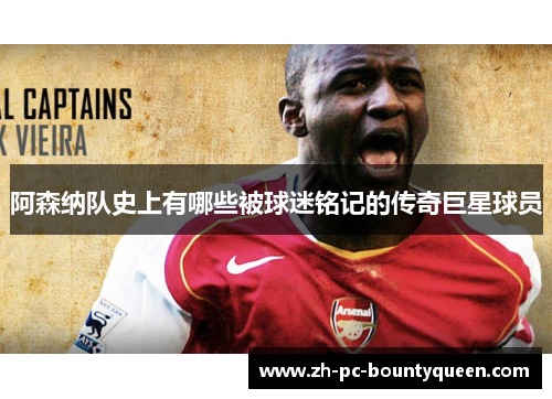 阿森纳队史上有哪些被球迷铭记的传奇巨星球员 阿森纳队史上有哪些被球迷铭记的传奇巨星球员