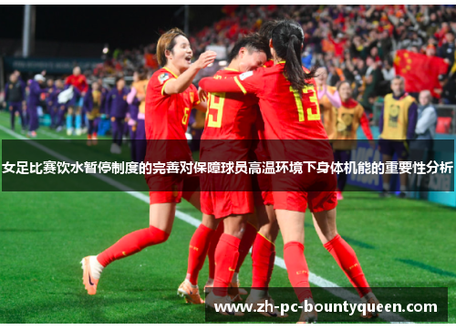 女足比赛饮水暂停制度的完善对保障球员高温环境下身体机能的重要性分析 女足比赛饮水暂停制度的完善对保障球员高温环境下身体机能的重要性分析