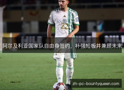 阿尔及利亚国家队自由身签约,补强短板并兼顾未来 阿尔及利亚国家队自由身签约,补强短板并兼顾未来